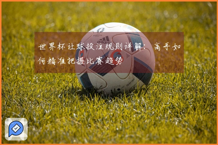 世界杯让球投注规则详解：高手如何精准把握比赛趋势