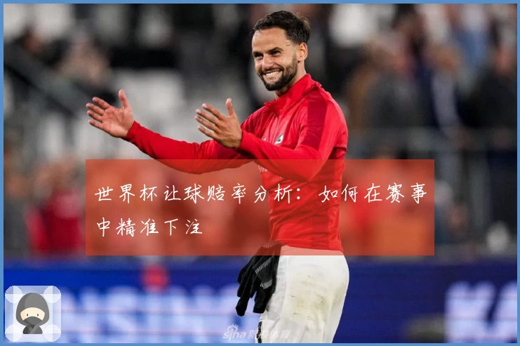 世界杯让球赔率分析：如何在赛事中精准下注