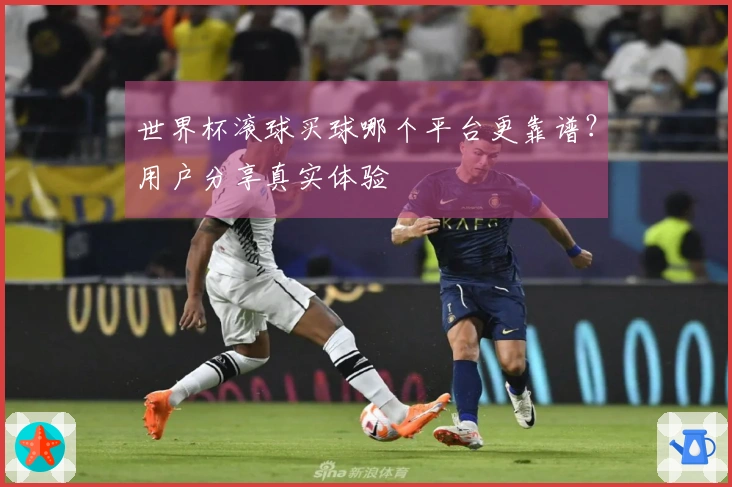 世界杯滚球买球哪个平台更靠谱？用户分享真实体验
