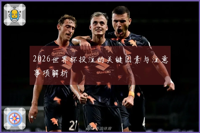 2026世界杯投注的关键因素与注意事项解析