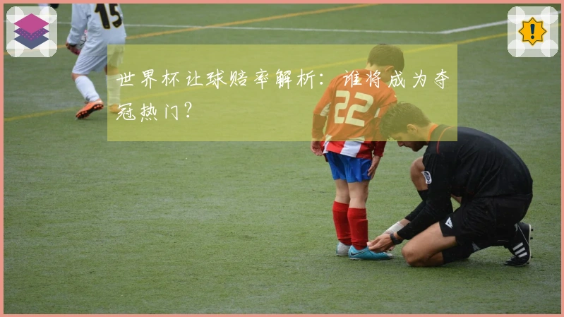 世界杯让球赔率解析：谁将成为夺冠热门？