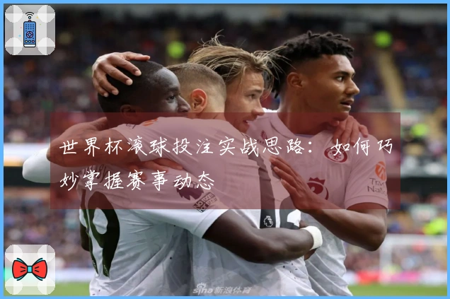 世界杯滚球投注实战思路：如何巧妙掌握赛事动态