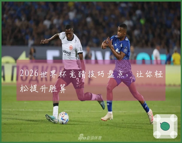 2026世界杯竞猜技巧盘点，让你轻松提升胜算