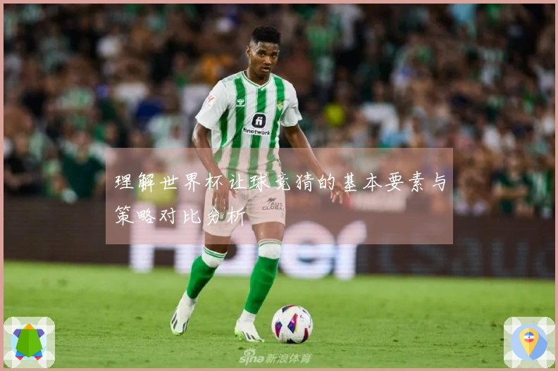 理解世界杯让球竞猜的基本要素与策略对比分析