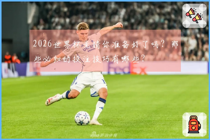 2026世界杯竞猜你准备好了吗？那些必知的投注技巧有哪些？