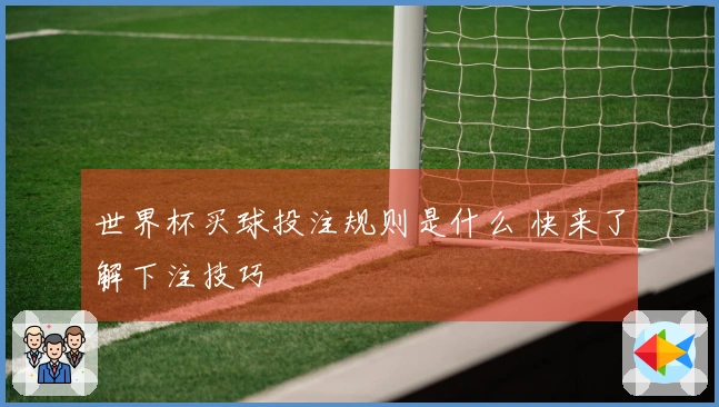 世界杯买球投注规则是什么 快来了解下注技巧