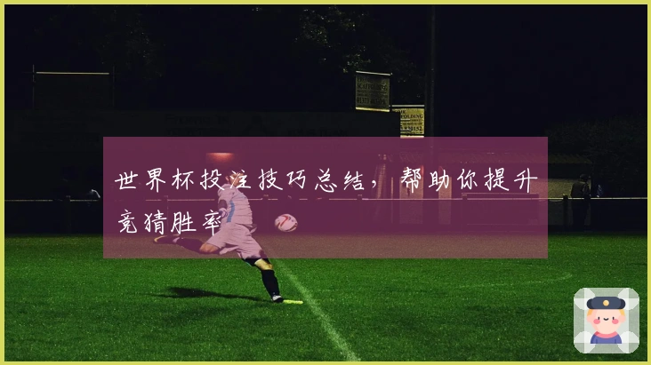 世界杯投注技巧总结，帮助你提升竞猜胜率