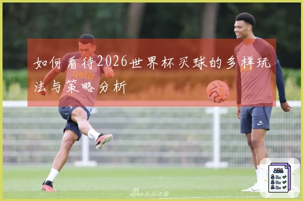 如何看待2026世界杯买球的多样玩法与策略分析