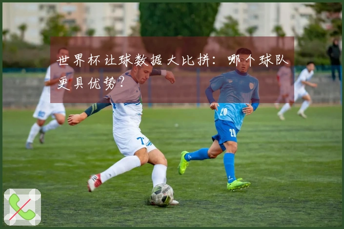 世界杯让球数据大比拼：哪个球队更具优势？