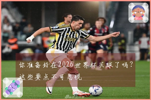 你准备好在2026世界杯买球了吗？这些要点不可忽视
