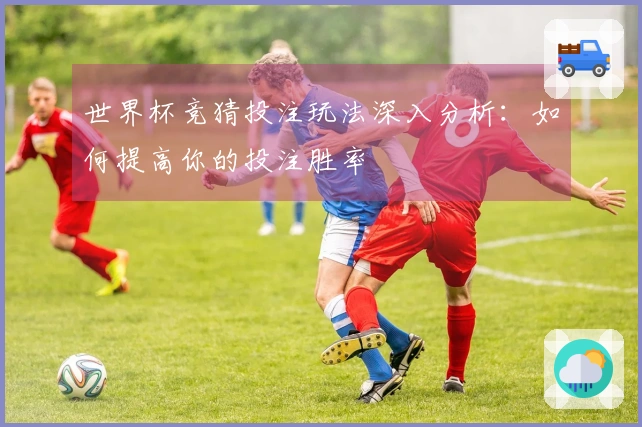世界杯竞猜投注玩法深入分析：如何提高你的投注胜率