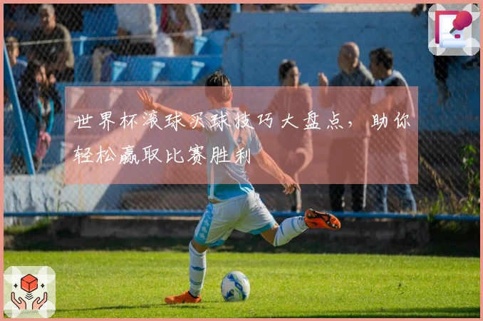 世界杯滚球买球技巧大盘点，助你轻松赢取比赛胜利