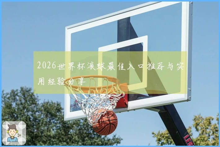 2026世界杯滚球最佳入口推荐与实用经验分享