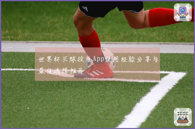 世界杯买球投注App使用经验分享与最佳选择推荐