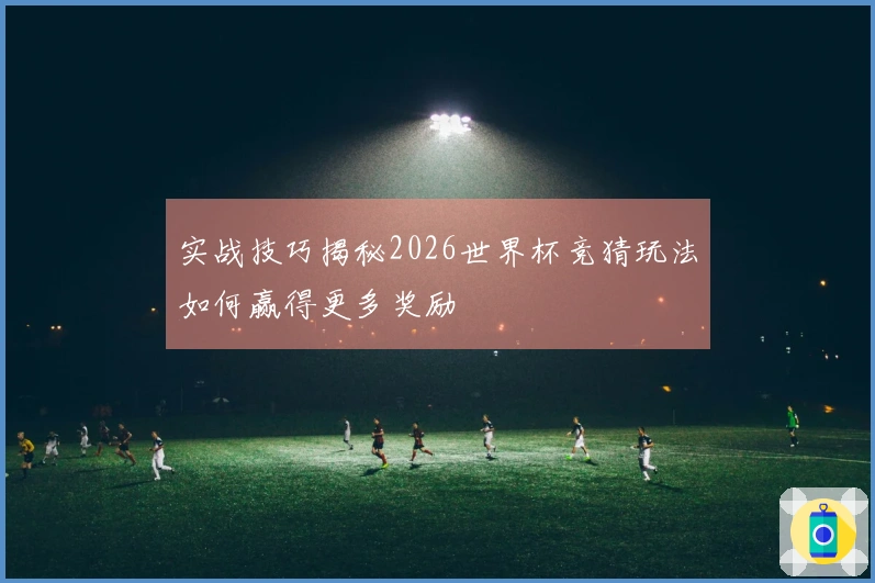 实战技巧揭秘2026世界杯竞猜玩法如何赢得更多奖励