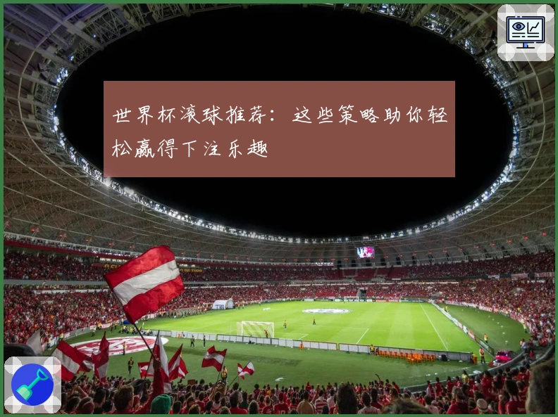 世界杯滚球推荐：这些策略助你轻松赢得下注乐趣